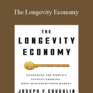 Joseph F. Coughlin – The Longevity Economy: Unlocking the World’s Fastest-Growing, Most Misunderstood Market